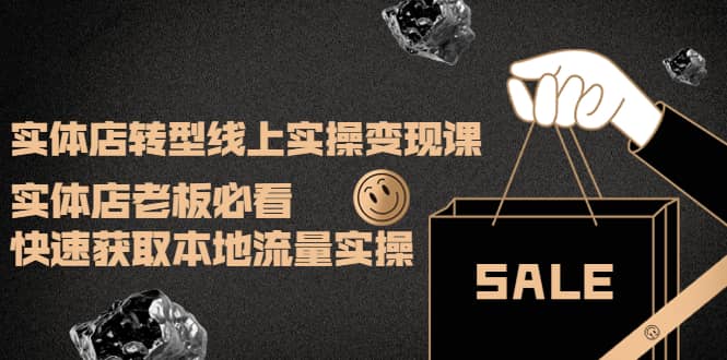 实体店转型线上实操变现课：实体店老板必看，快速获取本地流量实操创业之家-网创项目资源站-副业项目-创业项目-搞钱项目创业之家