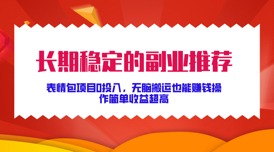 长期稳定的副业推荐！表情包项目0投入，无脑搬运也能赚钱，操作简单收益超高创业之家-网创项目资源站-副业项目-创业项目-搞钱项目创业之家