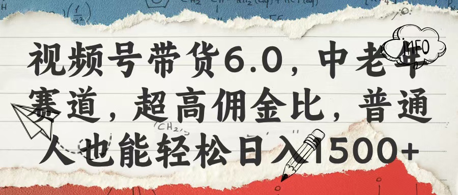 视频号带货6.0，中老年赛道，超高佣金比，普通人也能轻松日入1500+创业之家-网创项目资源站-副业项目-创业项目-搞钱项目创业之家