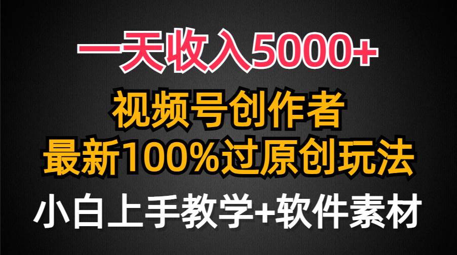一天收入5000+，视频号创作者，最新100%原创玩法，对新人友好，小白也可.创业之家-网创项目资源站-副业项目-创业项目-搞钱项目创业之家