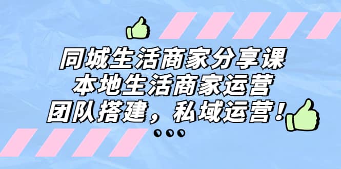 同城生活商家分享课：本地生活商家运营，团队搭建，私域运营创业之家-网创项目资源站-副业项目-创业项目-搞钱项目创业之家