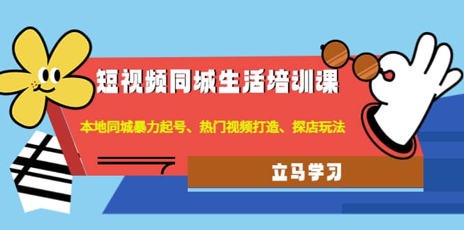 短视频同城生活培训课：本地同城暴力起号、热门视频打造、探店玩法创业之家-网创项目资源站-副业项目-创业项目-搞钱项目创业之家