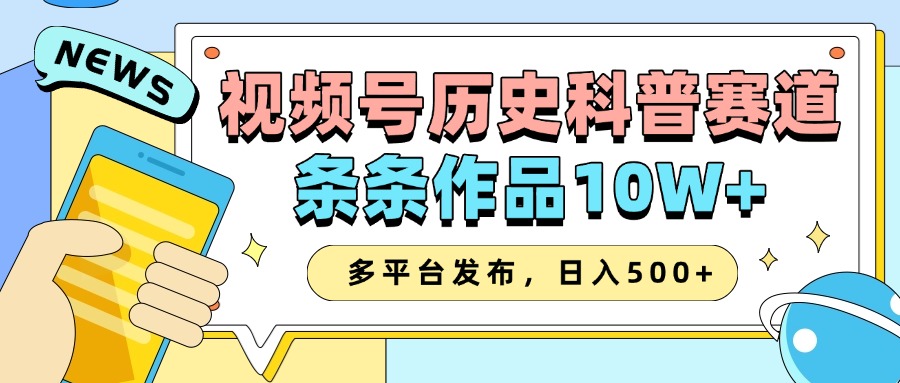 2025视频号历史科普赛道，AI一键生成，条条作品10W+，多平台发布，收益翻倍创业之家-网创项目资源站-副业项目-创业项目-搞钱项目创业之家