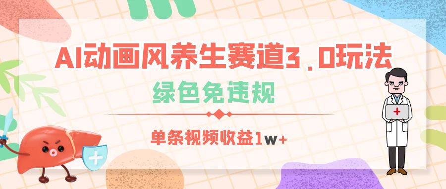 AI动画风养生赛道3.0玩法，绿色免违规，单条视频收益1w+创业之家-网创项目资源站-副业项目-创业项目-搞钱项目创业之家