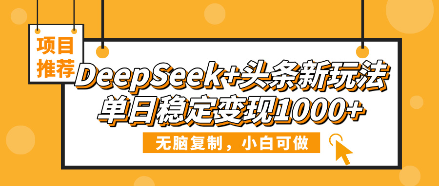 DeepSeek+头条新玩法，无脑复制，小白可做，单日稳定变现1000+创业之家-网创项目资源站-副业项目-创业项目-搞钱项目创业之家