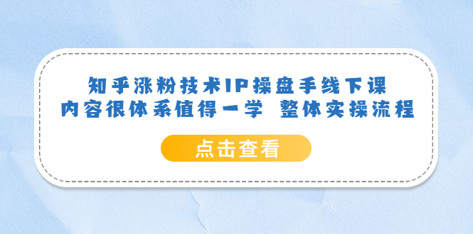 知乎涨粉技术IP操盘手线下课，内容很体系值得一学 整体实操流程创业之家-网创项目资源站-副业项目-创业项目-搞钱项目创业之家