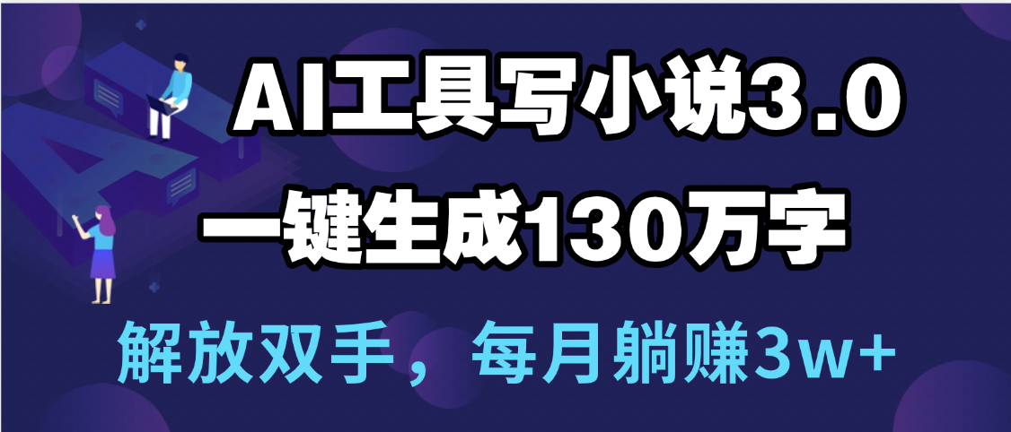 用AI工具写小说3.0，一键生成130万字，解放双手，每月躺赚3w+创业之家-网创项目资源站-副业项目-创业项目-搞钱项目创业之家