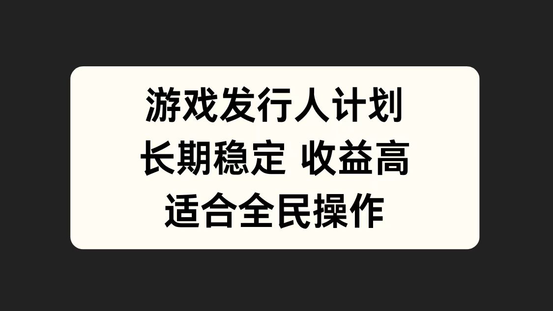 游戏发行人计划，长期稳定，适合全民操作。创业之家-网创项目资源站-副业项目-创业项目-搞钱项目创业之家
