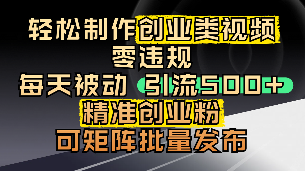 轻松制作创业类视频，零违规，每天被动引流 500 + 精准创业粉，可矩阵批量发布创业之家-网创项目资源站-副业项目-创业项目-搞钱项目创业之家