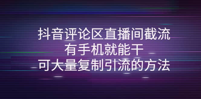 抖音评论区直播间截流，有手机就能干，可大量复制引流的方法创业之家-网创项目资源站-副业项目-创业项目-搞钱项目创业之家