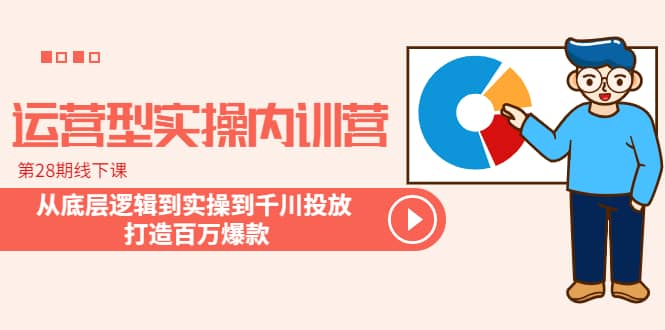 运营型实操内训营-第28期线下课 从底层逻辑到实操到千川投放 打造百万爆款创业之家-网创项目资源站-副业项目-创业项目-搞钱项目创业之家