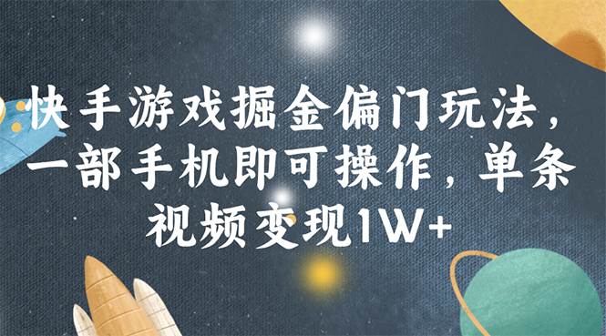 快手游戏掘金偏门玩法，一部手机即可操作，单条视频变现1W+创业之家-网创项目资源站-副业项目-创业项目-搞钱项目创业之家