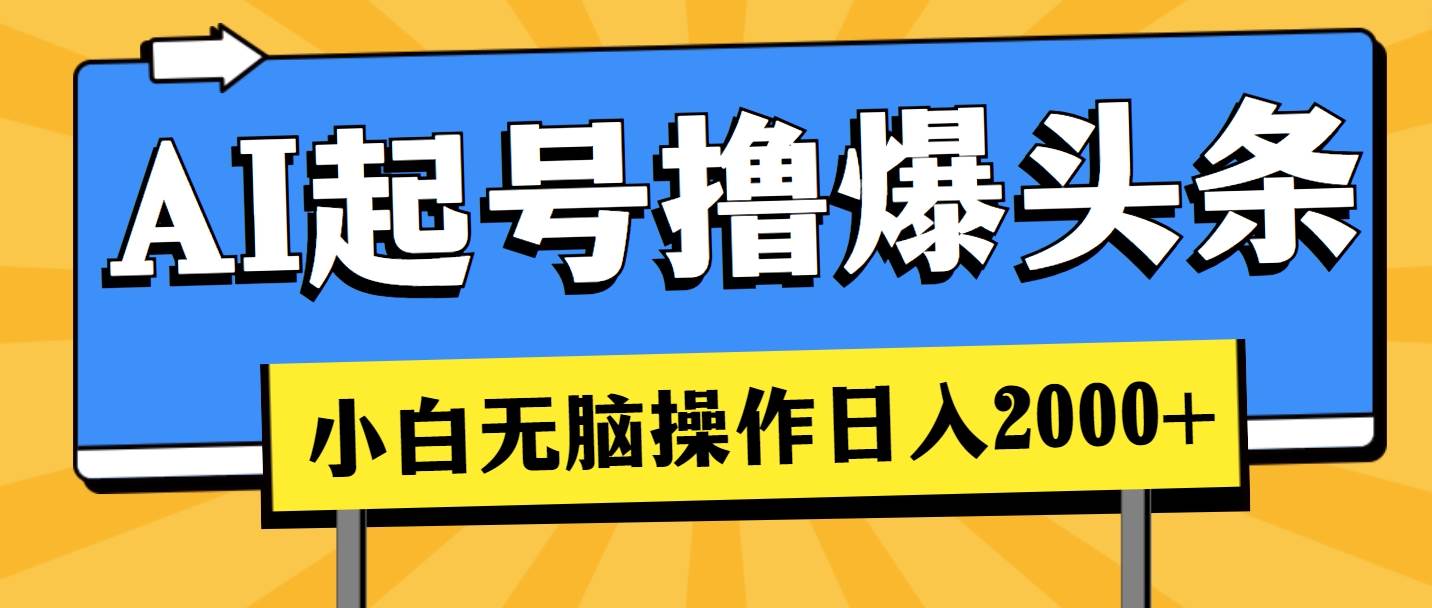 AI起号撸爆头条，小白也能操作，日入2000+创业之家-网创项目资源站-副业项目-创业项目-搞钱项目创业之家