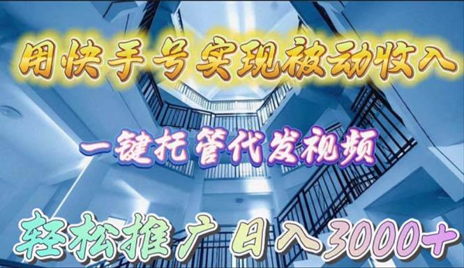 用快手号实现被动收入，一键托管代发视频，轻松推广日入3000+创业之家-网创项目资源站-副业项目-创业项目-搞钱项目创业之家