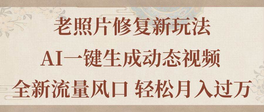 老照片修复新玩法，老照片AI一键生成动态视频 全新流量风口 轻松月入过万创业之家-网创项目资源站-副业项目-创业项目-搞钱项目创业之家