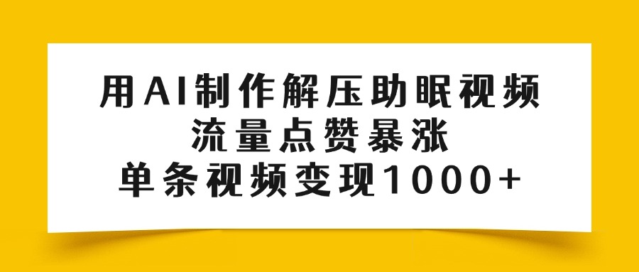 用AI制作解压助眠视频，流量点赞暴涨，单条视频变现1000+创业之家-网创项目资源站-副业项目-创业项目-搞钱项目创业之家
