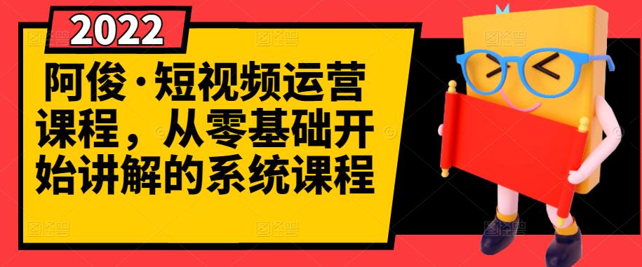 阿俊·短视频运营课程，从零基础开始讲解的系统课程创业之家-网创项目资源站-副业项目-创业项目-搞钱项目创业之家