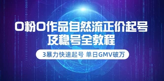 0粉0作品自然流正价起号及稳号全教程：3暴力快速起号 单日GMV破万-价值2980创业之家-网创项目资源站-副业项目-创业项目-搞钱项目创业之家