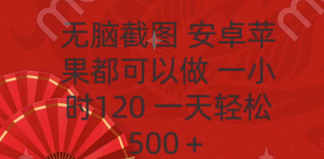 无脑截图，安卓苹果都可以做，一小时120，一天轻松500+创业之家-网创项目资源站-副业项目-创业项目-搞钱项目创业之家