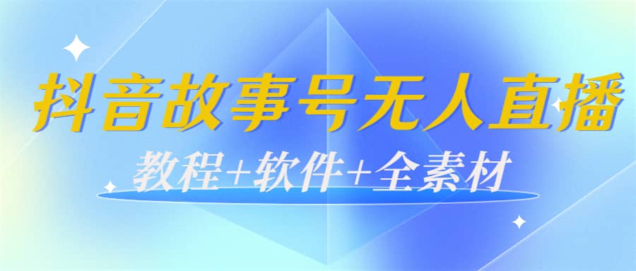 外边698的抖音故事号无人直播：6千人在线一天变现200（教程+软件+全素材）创业之家-网创项目资源站-副业项目-创业项目-搞钱项目创业之家