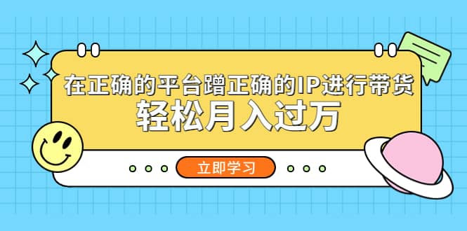 在正确的平台蹭正确的IP进行带货创业之家-网创项目资源站-副业项目-创业项目-搞钱项目创业之家