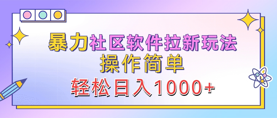 暴力社区软件拉新玩法，操作简单，轻松日入1000+创业之家-网创项目资源站-副业项目-创业项目-搞钱项目创业之家