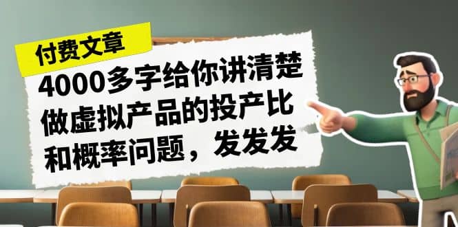 某付款文章《4000多字给你讲清楚做虚拟产品的投产比和概率问题，发发发》创业之家-网创项目资源站-副业项目-创业项目-搞钱项目创业之家