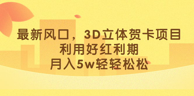 最新风口，3D立体贺卡项目，利用好红利期，月入5w轻轻松松创业之家-网创项目资源站-副业项目-创业项目-搞钱项目创业之家