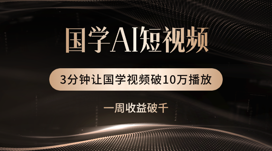 国学遇上AI！3分钟让国学视频破10万播放创业之家-网创项目资源站-副业项目-创业项目-搞钱项目创业之家