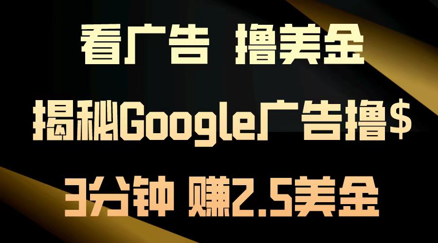 看广告，撸美金！3分钟赚2.5美金！日入200美金不是梦！揭秘Google广告撸美金全攻略！创业之家-网创项目资源站-副业项目-创业项目-搞钱项目创业之家