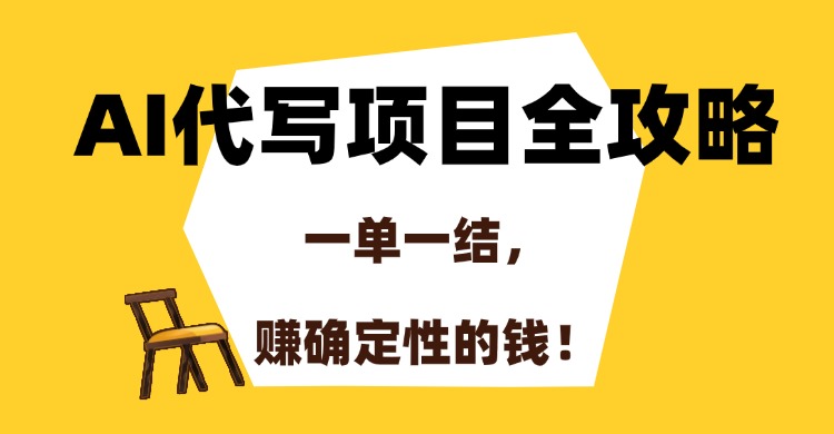AI代写项目全攻略，一单一结，赚确定性的钱！创业之家-网创项目资源站-副业项目-创业项目-搞钱项目创业之家
