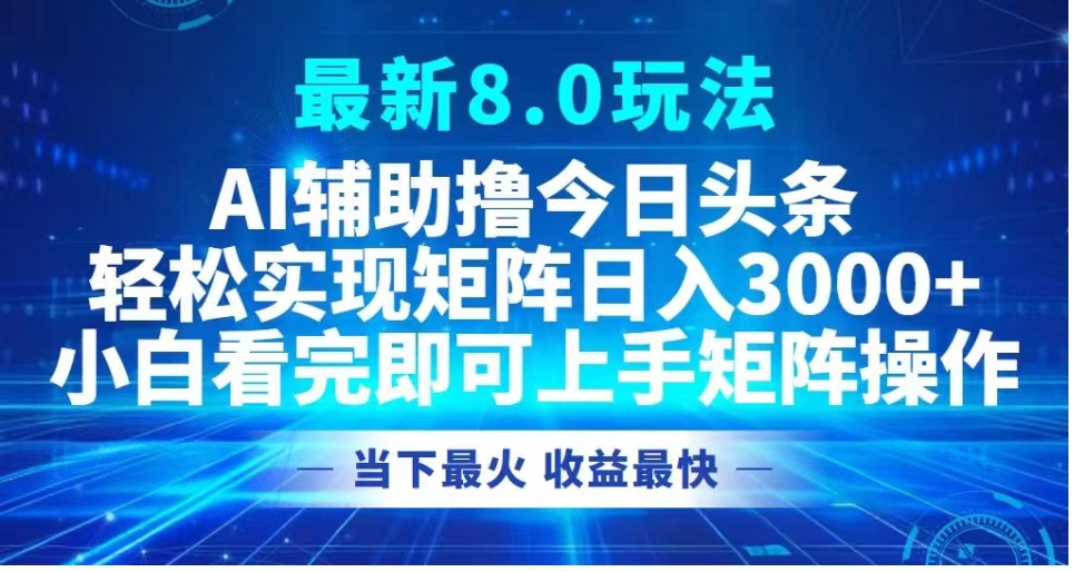 最新8.0玩法 AI辅助撸今日头条轻松实现矩阵日入3000+小白看完即可上手矩阵操作当下最火 收益最快创业之家-网创项目资源站-副业项目-创业项目-搞钱项目创业之家