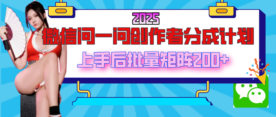 2025最新微信问一问创作者分成计划，上手后批量矩阵日入200+创业之家-网创项目资源站-副业项目-创业项目-搞钱项目创业之家