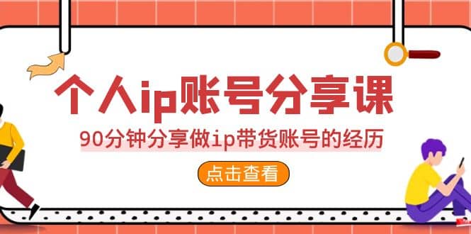 2023个人ip账号分享课，90分钟分享做ip带货账号的经历创业之家-网创项目资源站-副业项目-创业项目-搞钱项目创业之家
