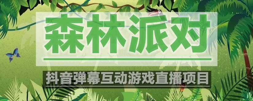 抖音森林派对直播项目，可虚拟人直播 抖音报白 实时互动直播【软件+教程】创业之家-网创项目资源站-副业项目-创业项目-搞钱项目创业之家
