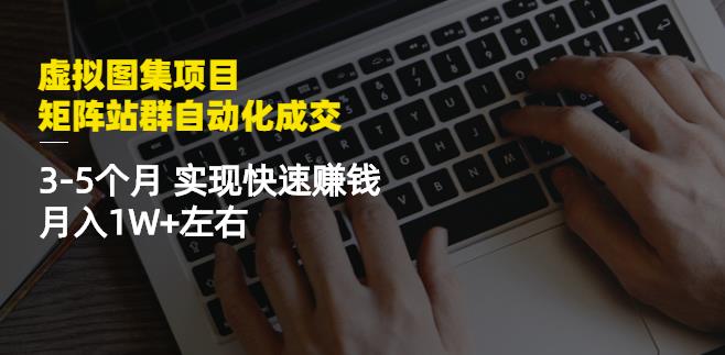 虚拟图集项目：矩阵站群自动化成交，3-5个月实现快速赚钱月入1W+左右创业之家-网创项目资源站-副业项目-创业项目-搞钱项目创业之家