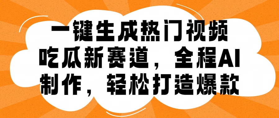 一键生成热门视频，新出的吃瓜赛道，小白上手无压力，AI制作很省心，轻轻松松打造爆款创业之家-网创项目资源站-副业项目-创业项目-搞钱项目创业之家