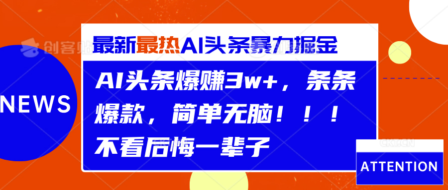 AI头条爆赚3w+，条条爆款，简单无脑！！！不看后悔一辈子创业之家-网创项目资源站-副业项目-创业项目-搞钱项目创业之家