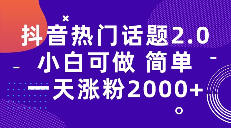 抖音热门话题玩法2.0，一天涨粉2000+（附软件+素材）创业之家-网创项目资源站-副业项目-创业项目-搞钱项目创业之家