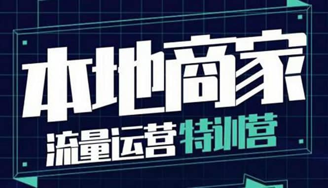 本地商家流量运营特训营，四大板块30节，本地实体商家必看课程创业之家-网创项目资源站-副业项目-创业项目-搞钱项目创业之家