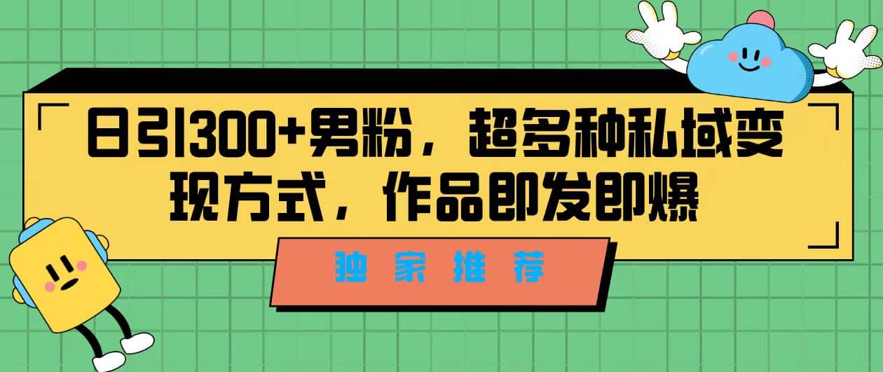 独家推荐！日引300+男粉，超多种私域变现方式，作品即发即报创业之家-网创项目资源站-副业项目-创业项目-搞钱项目创业之家