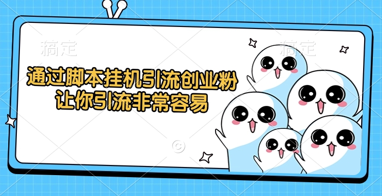 通过脚本挂机引流创业粉，让你引流非常容易创业之家-网创项目资源站-副业项目-创业项目-搞钱项目创业之家