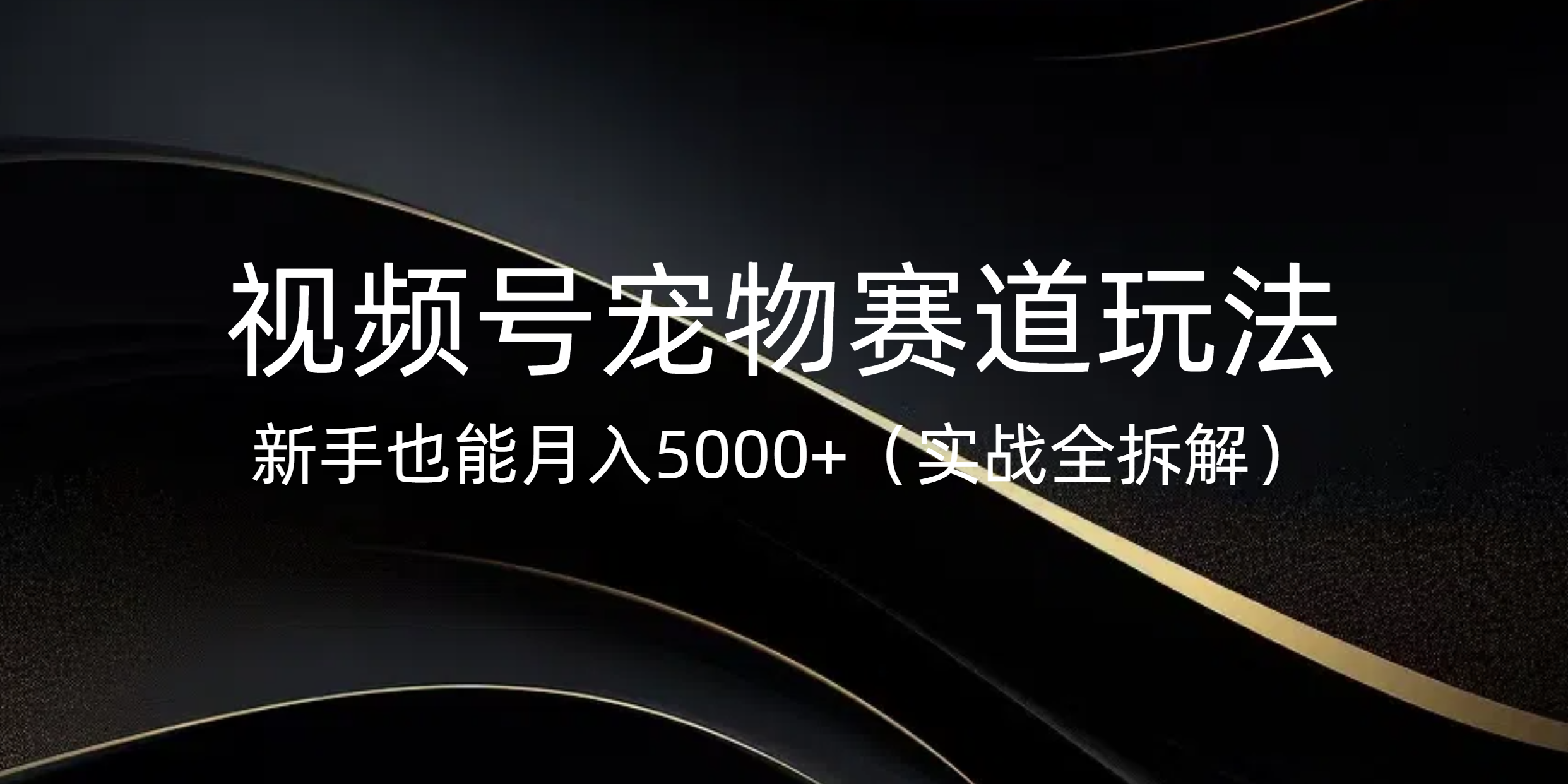 视频号宠物赛道玩法，新手也能月入5000+（实战全拆解）创业之家-网创项目资源站-副业项目-创业项目-搞钱项目创业之家