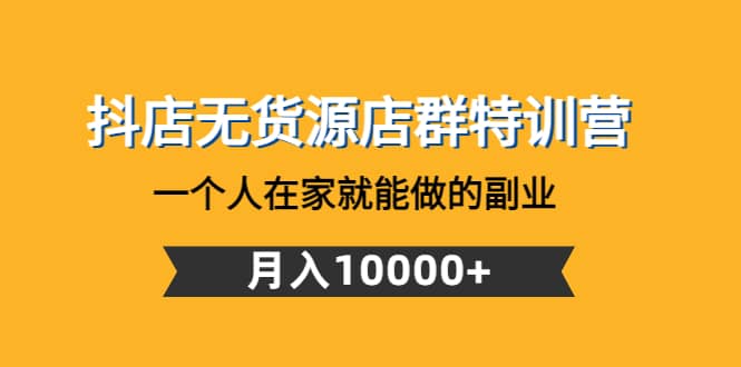 抖店无货源店群特训营：一个人在家就能做的副业创业之家-网创项目资源站-副业项目-创业项目-搞钱项目创业之家