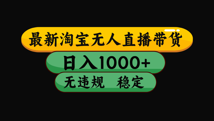 （最新）淘宝无人直播带货，日入1000+，不违规不封号，稳定，3月中旬研究的独家技术，操作简单创业之家-网创项目资源站-副业项目-创业项目-搞钱项目创业之家