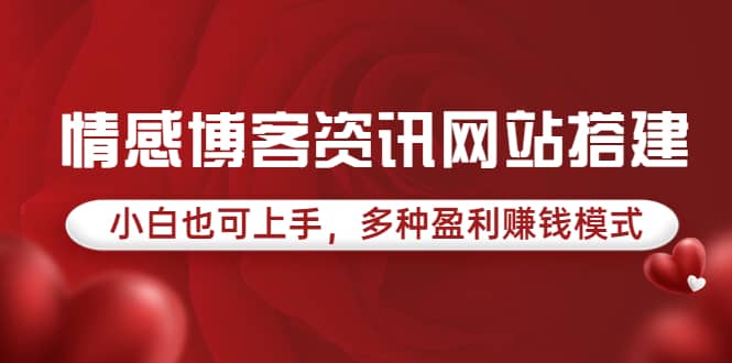 情感博客资讯网站搭建教学，小白也可上手，多种盈利赚钱模式（教程+源码）创业之家-网创项目资源站-副业项目-创业项目-搞钱项目创业之家