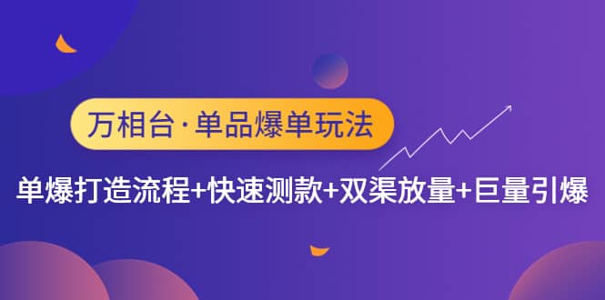 万相台·单品爆单玩法，单爆打造流程+快速测款+双渠放量+巨量引爆创业之家-网创项目资源站-副业项目-创业项目-搞钱项目创业之家