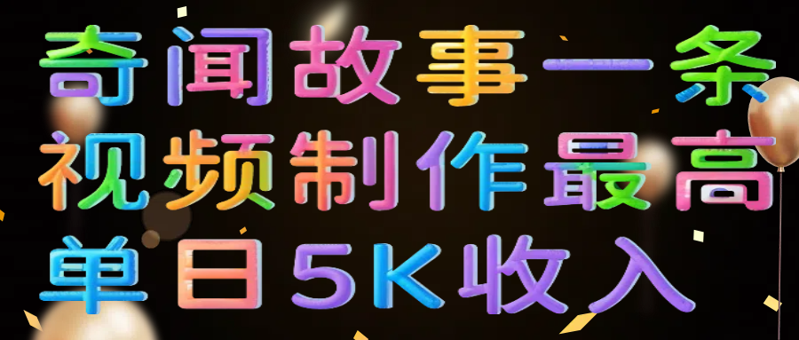 奇闻故事一条视频制作最高单日5K收入创业之家-网创项目资源站-副业项目-创业项目-搞钱项目创业之家