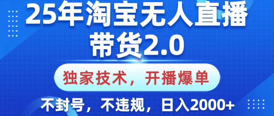 25年淘宝无人直播带货2.0，独家技术，开播爆单，纯小白易上手，不封号，不违规，，日入2000+创业之家-网创项目资源站-副业项目-创业项目-搞钱项目创业之家