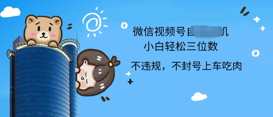 2024最新微信视频号挂机小白可上手，轻松日入三位数创业之家-网创项目资源站-副业项目-创业项目-搞钱项目创业之家